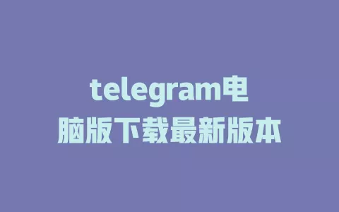 telegram电脑版下载最新版本 一