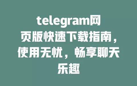 telegram网页版快速下载指南,使用无忧,畅享聊天乐趣 一
