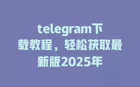 telegram下载教程,轻松获取最新版2025年 一