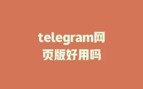 telegram网页版好用吗 一