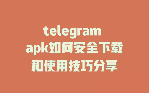 telegram apk如何安全下载和使用技巧分享 一