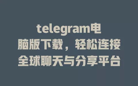 telegram电脑版下载,轻松连接全球聊天与分享平台 一