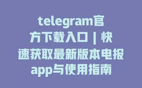 telegram官方下载入口 | 快速获取最新版本电报app与使用指南 一