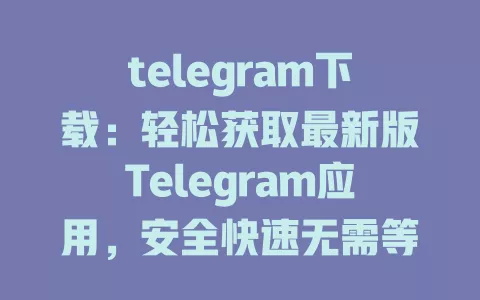 telegram下载:轻松获取最新版Telegram应用,安全快速无需等待 一