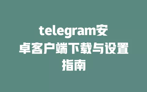 telegram安卓客户端下载与设置指南 一
