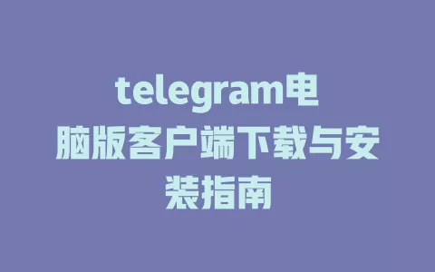 telegram电脑版客户端下载与安装指南 一