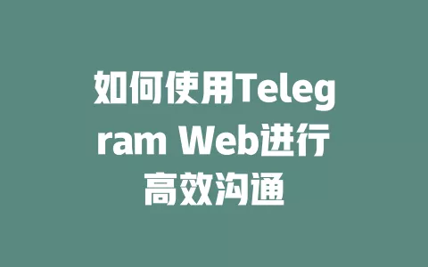 如何使用Telegram Web进行高效沟通 一