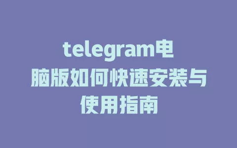 telegram电脑版如何快速安装与使用指南 一
