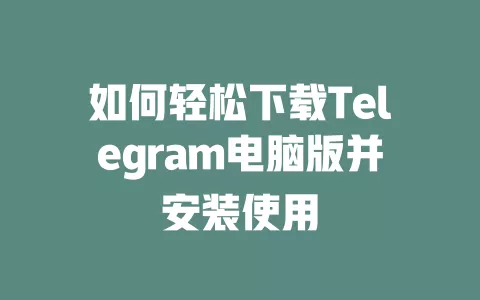 如何轻松下载Telegram电脑版并安装使用 一