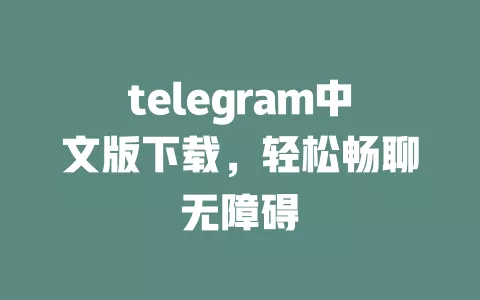 telegram中文版下载,轻松畅聊无障碍 一