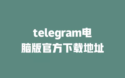 telegram电脑版官方下载地址 一