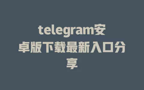 telegram安卓版下载最新入口分享 一