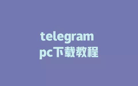 telegram pc下载教程 一
