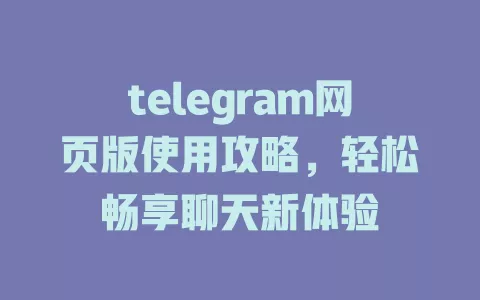 telegram网页版使用攻略，轻松畅享聊天新体验 一
