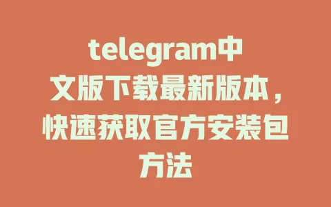 telegram中文版下载最新版本,快速获取官方安装包方法 一