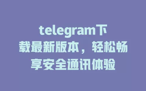 telegram下载最新版本,轻松畅享安全通讯体验 一