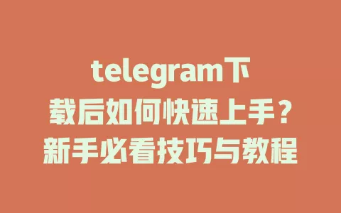 telegram下载后如何快速上手?新手必看技巧与教程 一