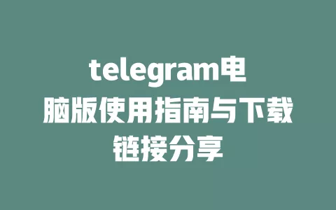 telegram电脑版使用指南与下载链接分享 一