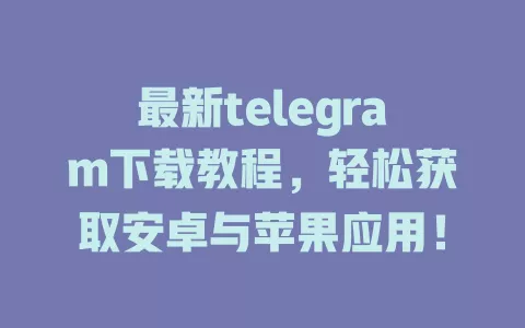 最新telegram下载教程,轻松获取安卓与苹果应用! 一