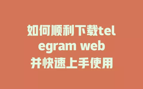 如何顺利下载telegram web并快速上手使用 一