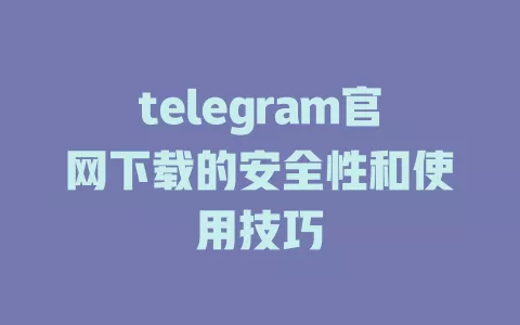 telegram官网下载的安全性和使用技巧 一