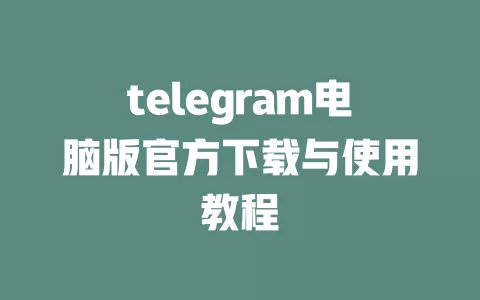 telegram电脑版官方下载与使用教程 一