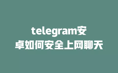 telegram安卓如何安全上网聊天 一