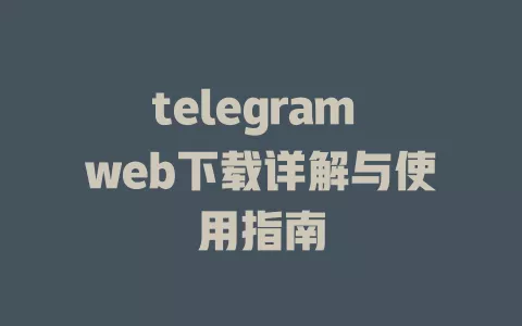 telegram web下载详解与使用指南 一