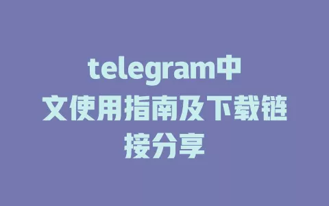 telegram中文使用指南及下载链接分享 一