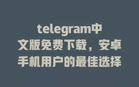 telegram中文版免费下载,安卓手机用户的最佳选择 一