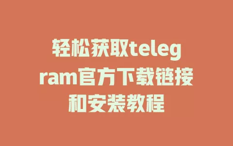 轻松获取telegram官方下载链接和安装教程 一