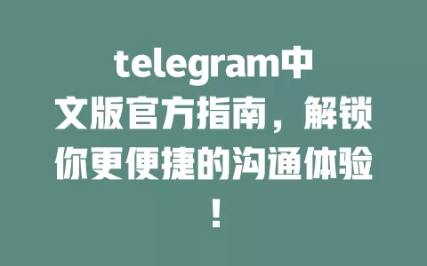 telegram中文版官方指南,解锁你更便捷的沟通体验! 一