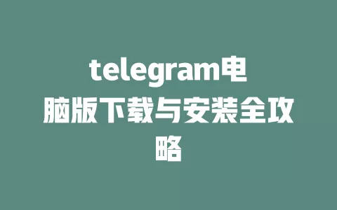 telegram电脑版下载与安装全攻略 一