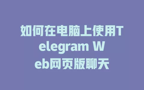 如何在电脑上使用Telegram Web网页版聊天 一